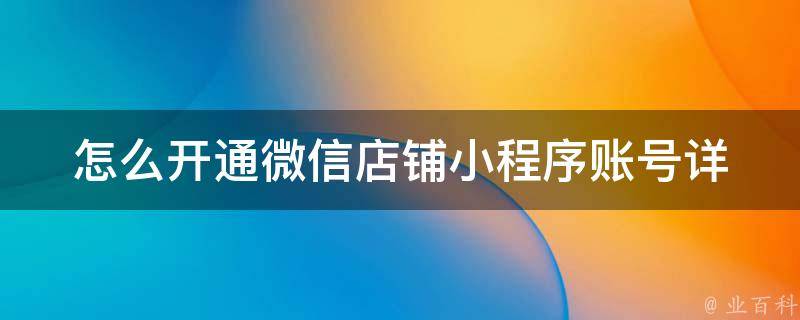 怎么开通微信店铺小程序账号_详细步骤+实用技巧