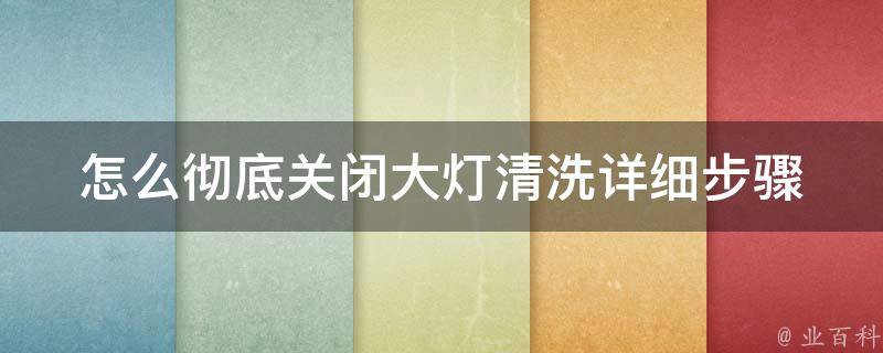 怎么彻底关闭大灯清洗_详细步骤+小技巧