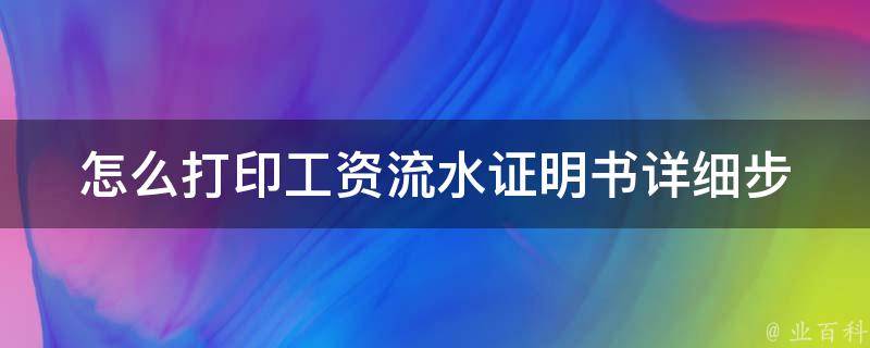 怎么打印工资流水证明书(详细步骤+常见问题解答)