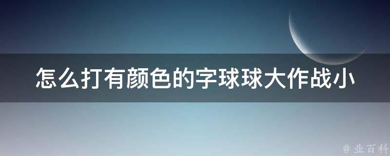 怎么打有颜色的字球球大作战(小技巧大揭秘)