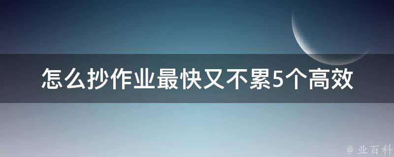 怎么抄作业最快又不累(5个高效技巧分享)