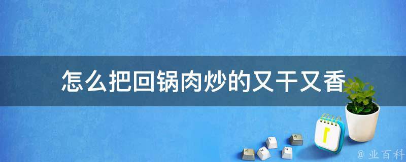 怎么把回锅肉炒的又干又香 