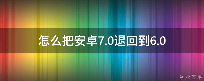 怎么把安卓7.0退回到6.0 