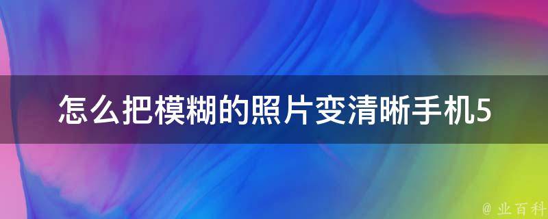 怎么把模糊的照片变清晰手机_5个实用技巧让你的照片秒变高清