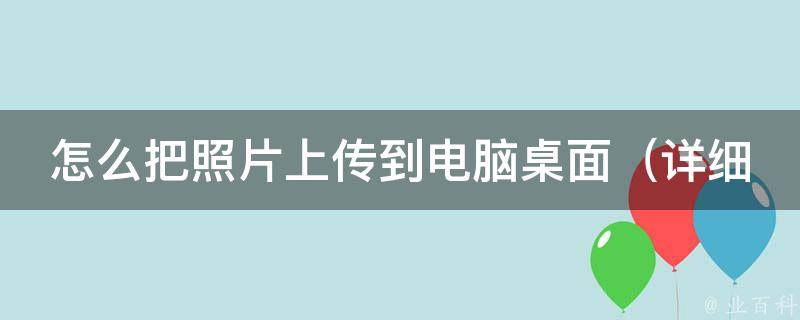 怎么把照片上传到电脑桌面_详细步骤教你如何快速完成。