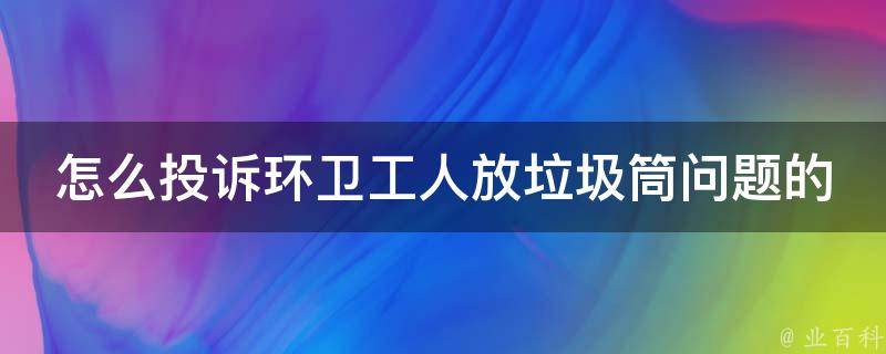 怎么投诉环卫工人放垃圾筒问题的人(解决小区垃圾分类难题的方法)