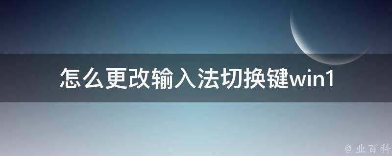 怎么更改输入法切换键(win10win7maciosandroid全平台设置方法)