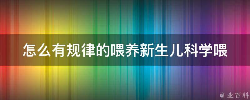 怎么有规律的喂养新生儿_科学喂养指南分享