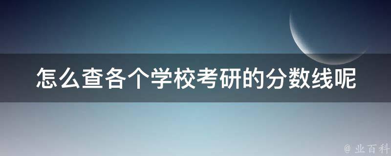 怎么查各个学校考研的分数线呢 