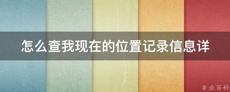 怎么查我现在的位置记录信息_详细步骤与常见问题解答。