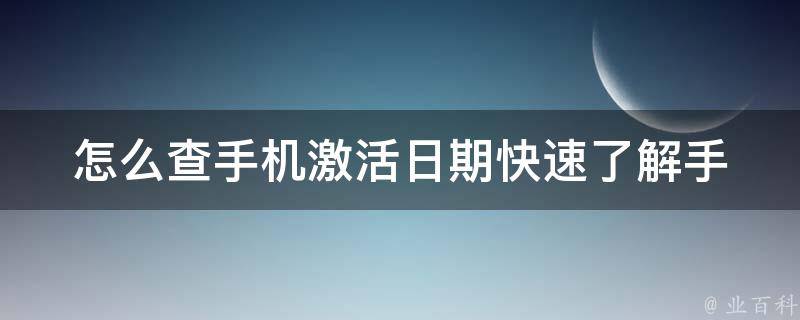 怎么查手机激活日期_快速了解手机使用时间