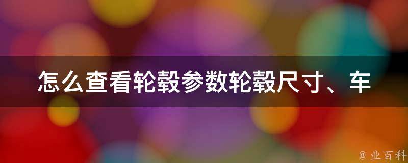 怎么查看轮毂参数_轮毂尺寸、车轮孔距等详细解析