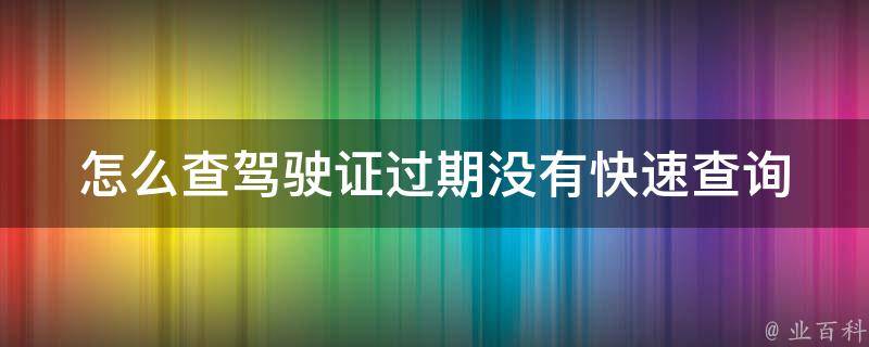 怎么查驾驶证过期没有_快速查询方法