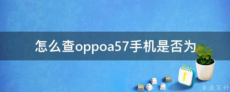 怎么查oppoa57手机是否为翻新机（详细步骤及注意事项）