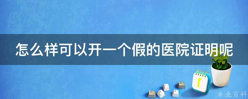 怎么样可以开一个假的医院证明（浅析在哪里可以开到假的医院证明）