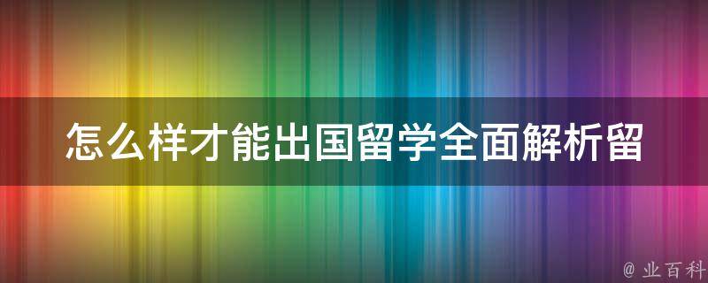 怎么样才能出国留学_全面解析留学条件、申请材料和流程