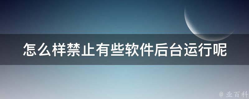 怎么样禁止有些软件后台运行呢 