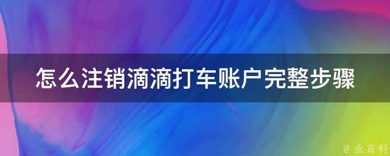 怎么注销滴滴打车账户_完整步骤+常见问题解答