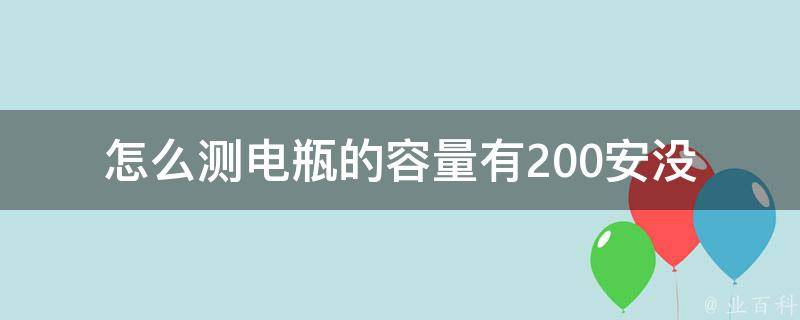 怎么测电瓶的容量有200安没(简单易懂的5种方法)