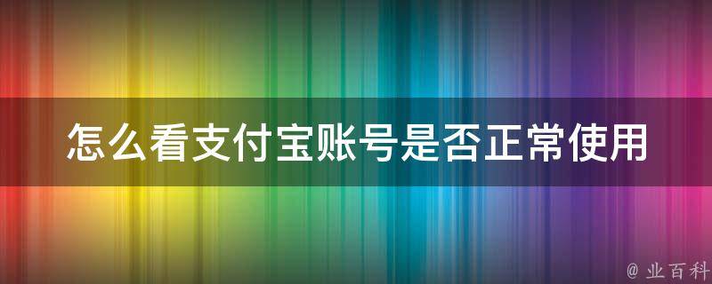 怎么看支付宝账号是否正常使用_详解支付宝账号异常情况及解决方法