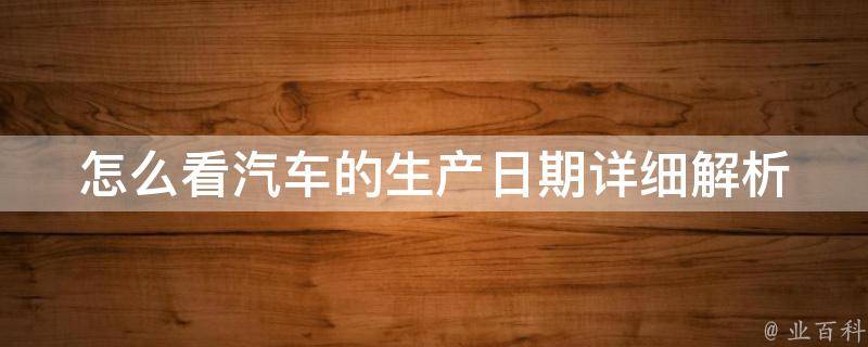 怎么看汽车的生产日期_详细解析汽车生产日期查询方法