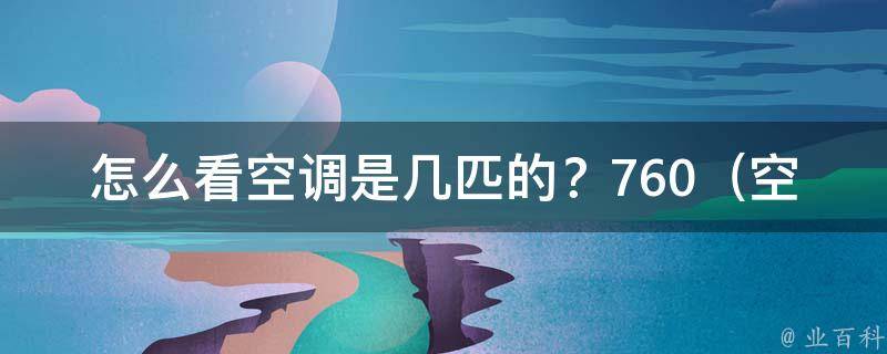 怎么看空调是几匹的？760（空调匹数怎么判断？常见空调匹数对应房间面积大揭秘）