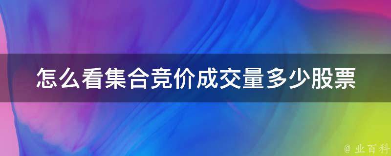 怎么看集合竞价成交量多少股票_详解集合竞价成交量计算方法和实战技巧。