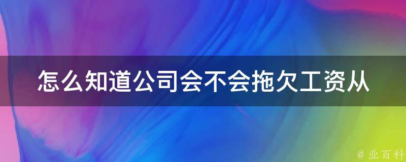 怎么知道公司会不会拖欠工资(从这些细节中看出端倪)