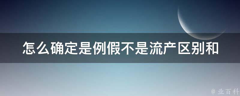 怎么确定是例假不是流产_区别和症状对比详解