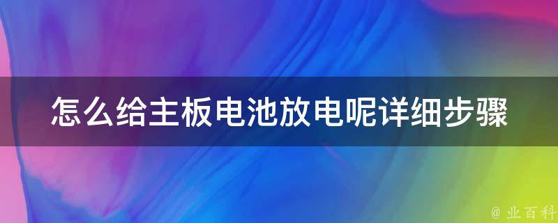 怎么给主板电池放电呢_详细步骤+安全注意事项