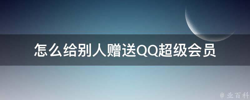 怎么给别人赠送QQ超级会员 