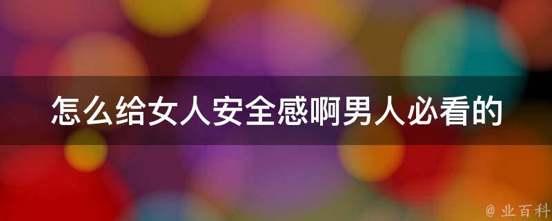 怎么给女人安全感啊(男人必看的10个方法，让女友幸福感倍增)