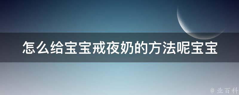 怎么给宝宝戒夜奶的方法呢_宝宝睡眠、断奶、夜间哭闹