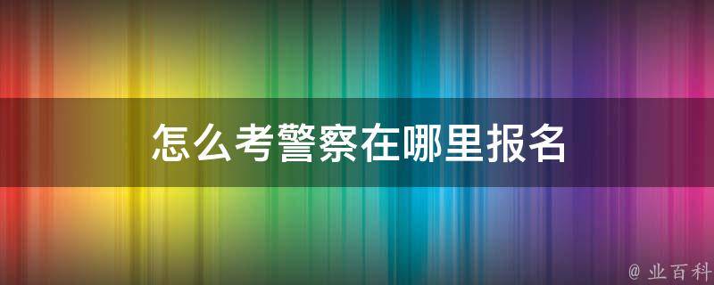 怎么考警察在哪里报名 