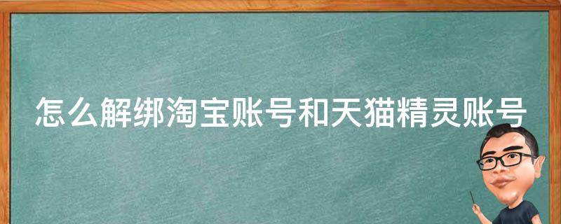 怎么解绑淘宝账号和天猫精灵账号_详细步骤分享，快速解决账号绑定问题。