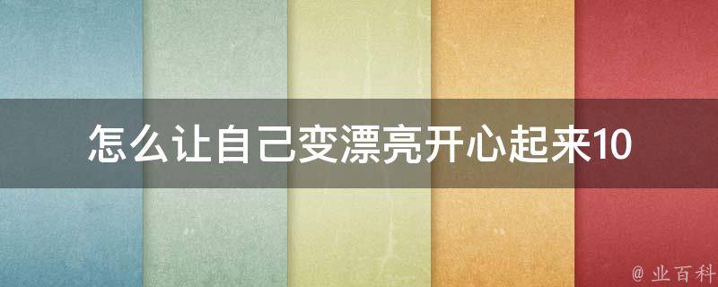 怎么让自己变漂亮开心起来_10个小技巧让你变美变快乐