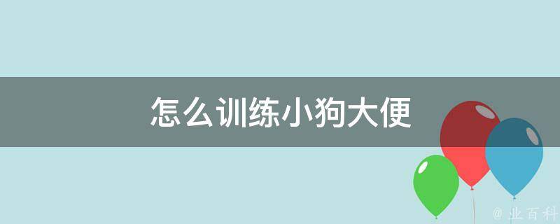 怎么训练小狗大便 