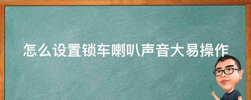 怎么设置锁车喇叭声音大_易操作的方法分享，让你的车声更响亮