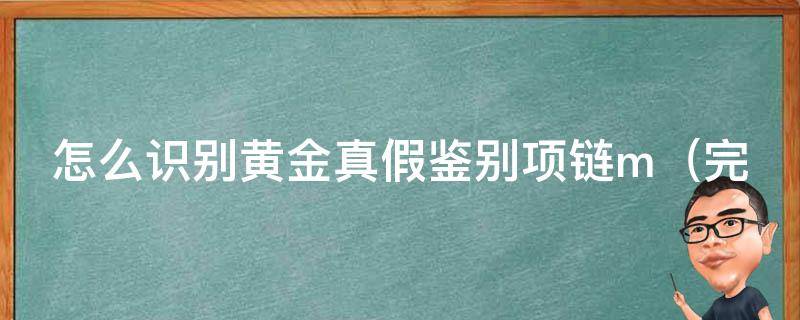 怎么识别黄金真假鉴别项链m（完整鉴别方法大揭秘）