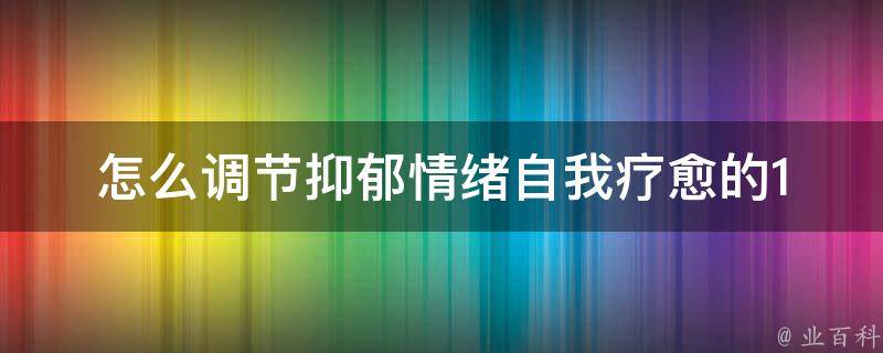 怎么调节抑郁情绪_自我疗愈的100种方法