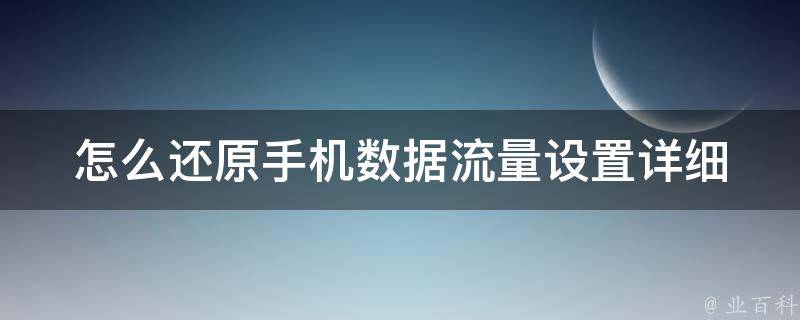 怎么还原手机数据流量设置_详细步骤分享，小白也能轻松操作。