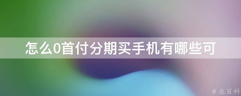 怎么0**分期买手机_有哪些可靠的分期购买平台