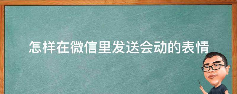 怎样在微信里发送会动的表情 