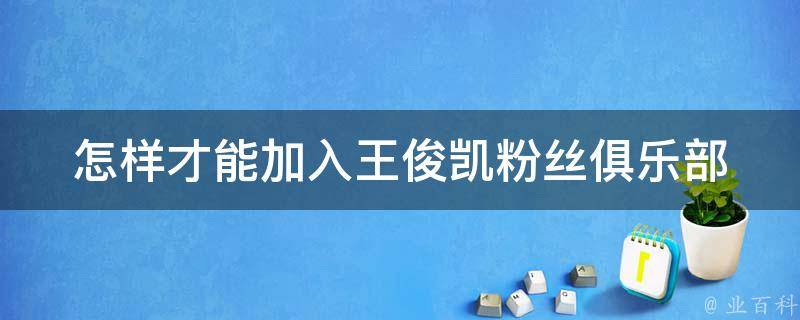 怎样才能加入王俊凯粉丝俱乐部 