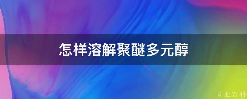 怎样溶解聚醚多元醇 