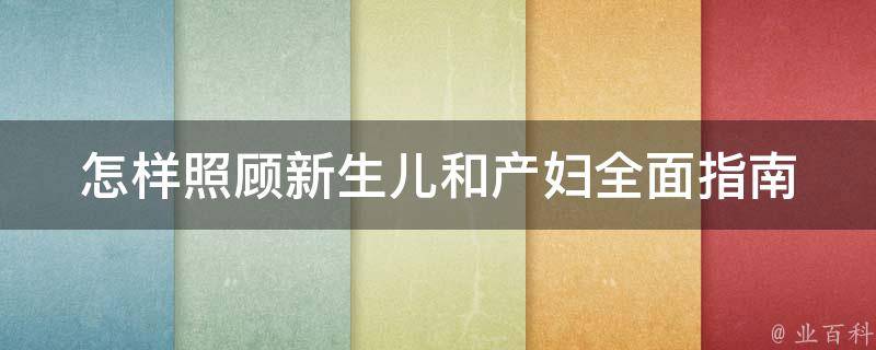 怎样照顾新生儿和产妇(全面指南：喂奶、换尿布、产后恢复等)