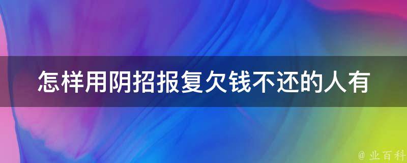 怎样用阴招报复欠钱不还的人(有哪些方法可行)