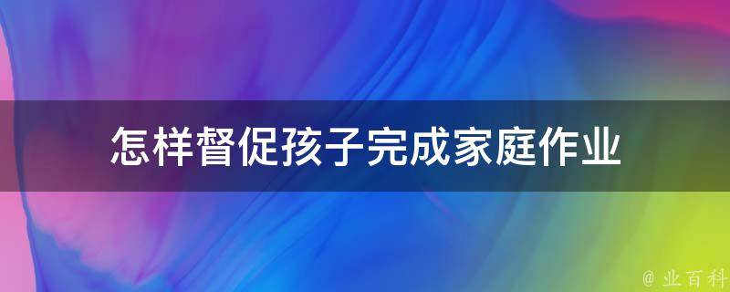 怎样督促孩子完成家庭作业 