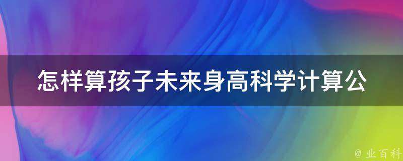 怎样算孩子未来身高_科学计算公式+遗传基因影响