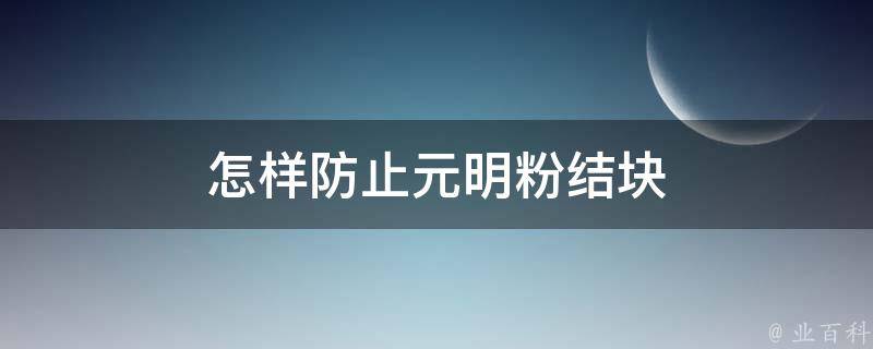 怎样防止元明粉结块 